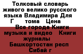 Толковый словарь живого велико русского языка Владимира Для 1956 Г.  4 тома › Цена ­ 3 000 - Все города Книги, музыка и видео » Книги, журналы   . Башкортостан респ.,Сибай г.